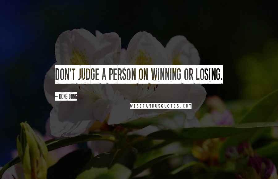 Dong Dong quotes: Don't judge a person on winning or losing.