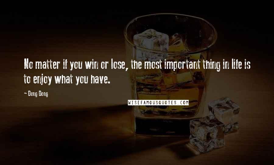 Dong Dong quotes: No matter if you win or lose, the most important thing in life is to enjoy what you have.