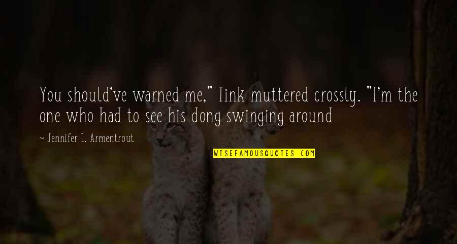 Dong Quotes By Jennifer L. Armentrout: You should've warned me," Tink muttered crossly. "I'm