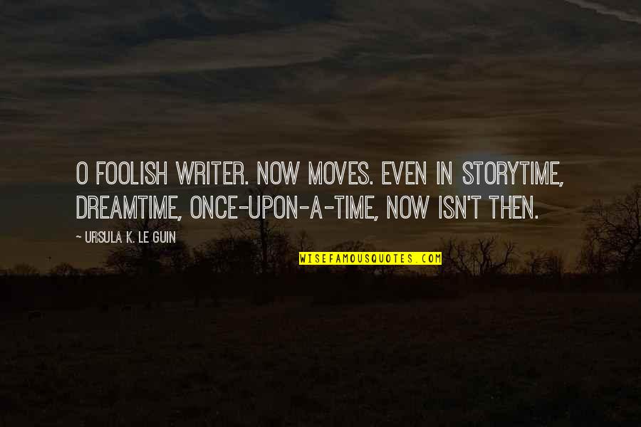 Dongbin Quotes By Ursula K. Le Guin: O foolish writer. Now moves. Even in storytime,