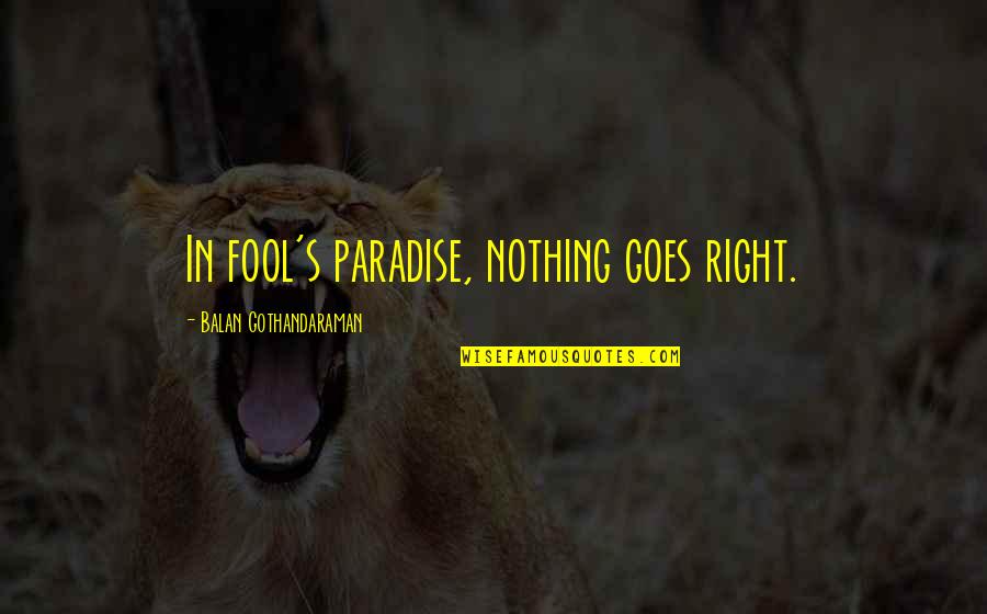 Donghia Lumber Quotes By Balan Gothandaraman: In fool's paradise, nothing goes right. Donghia Lumber Quotes By Balan Gothandaraman: In fool's paradise, nothing goes right.