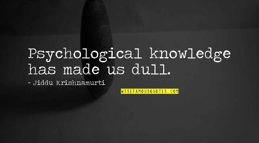 Donghia Lumber Quotes By Jiddu Krishnamurti: Psychological knowledge has made us dull. Donghia Lumber Quotes By Jiddu Krishnamurti: Psychological knowledge has made us dull.