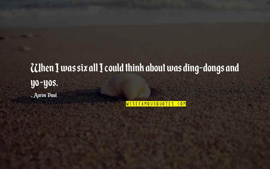 Dongs Quotes By Aaron Paul: When I was six all I could think