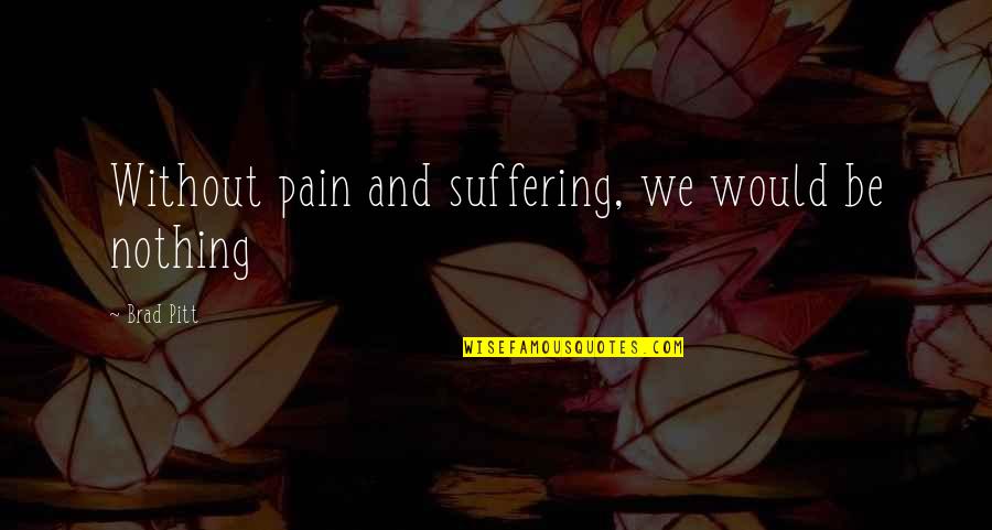 Dongyang Wood Quotes By Brad Pitt: Without pain and suffering, we would be nothing