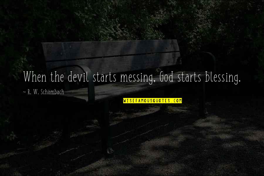 Donigian Properties Quotes By R. W. Schambach: When the devil starts messing, God starts blessing.