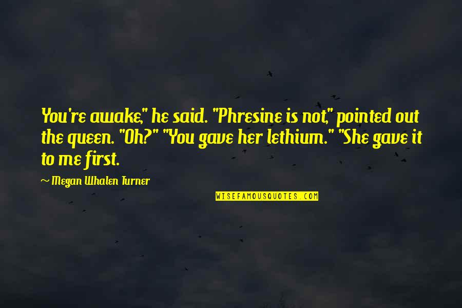 Donihue Waters Quotes By Megan Whalen Turner: You're awake," he said. "Phresine is not," pointed Donihue Waters Quotes By Megan Whalen Turner: You're awake," he said. "Phresine is not," pointed