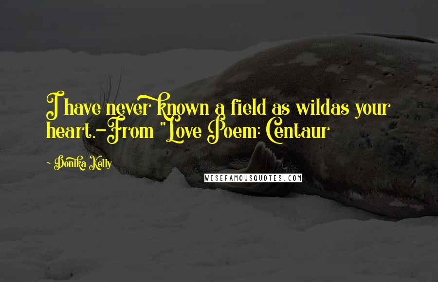 Donika Kelly quotes: I have never known a field as wildas your heart.-From "Love Poem: Centaur