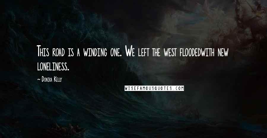 Donika Kelly quotes: This road is a winding one. We left the west floodedwith new loneliness.