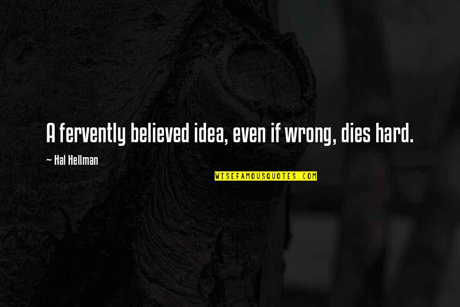 Donise Stevens Quotes By Hal Hellman: A fervently believed idea, even if wrong, dies Donise Stevens Quotes By Hal Hellman: A fervently believed idea, even if wrong, dies