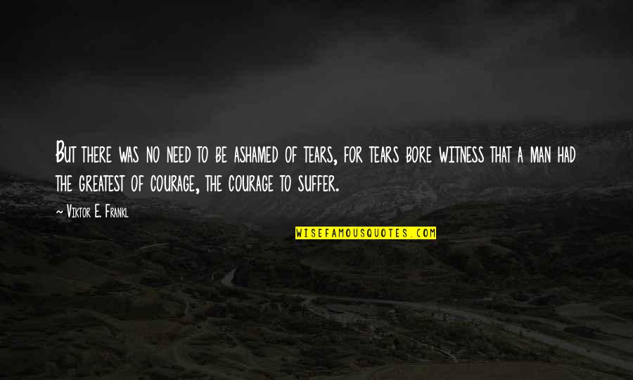 Donise Stevens Quotes By Viktor E. Frankl: But there was no need to be ashamed Donise Stevens Quotes By Viktor E. Frankl: But there was no need to be ashamed
