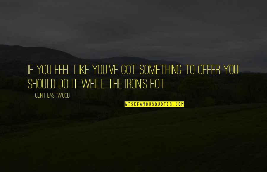 Donisthorpe Quotes By Clint Eastwood: If you feel like you've got something to Donisthorpe Quotes By Clint Eastwood: If you feel like you've got something to