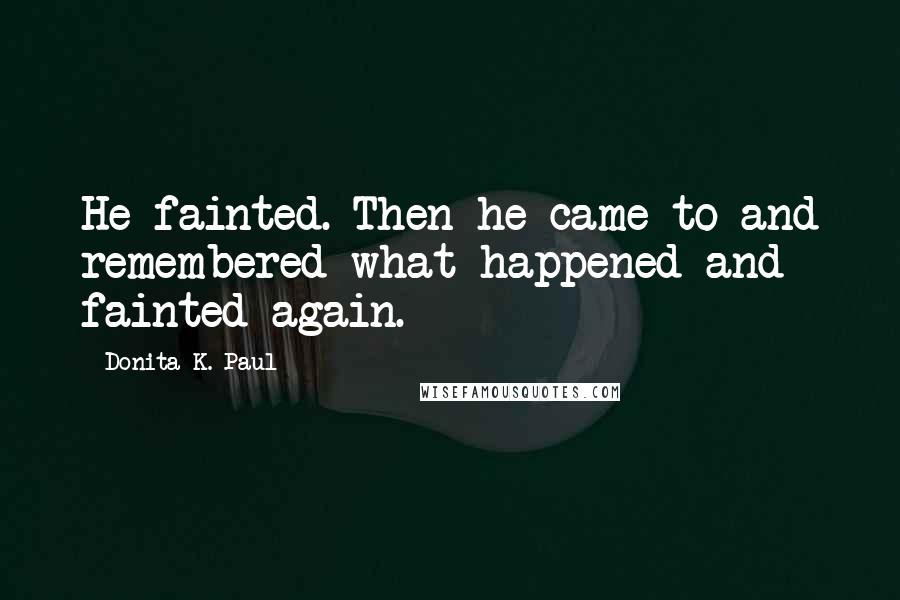 Donita K. Paul quotes: He fainted. Then he came to and remembered what happened and fainted again.