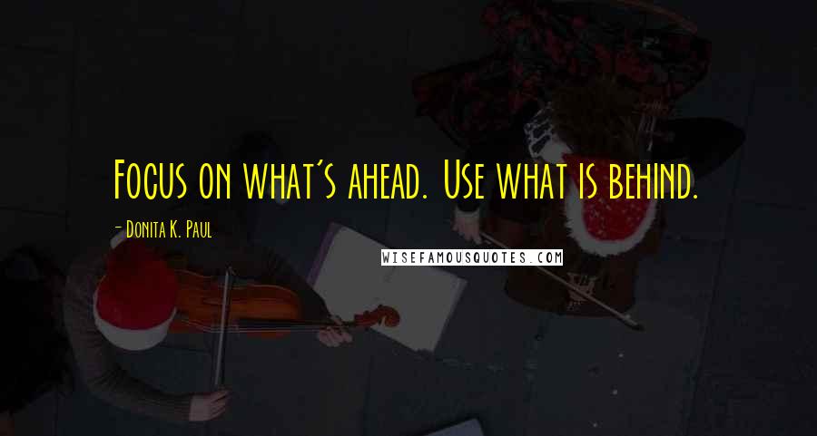 Donita K. Paul quotes: Focus on what's ahead. Use what is behind.