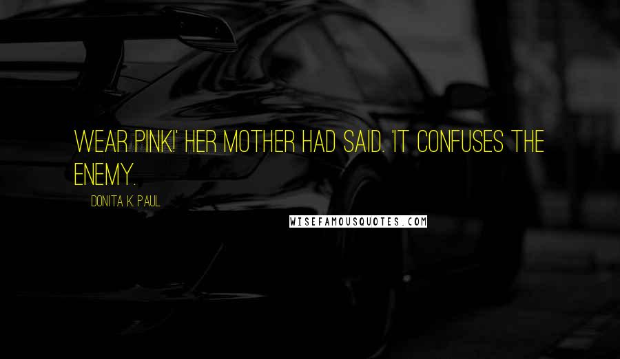 Donita K. Paul quotes: Wear pink!' her mother had said. 'It confuses the enemy.