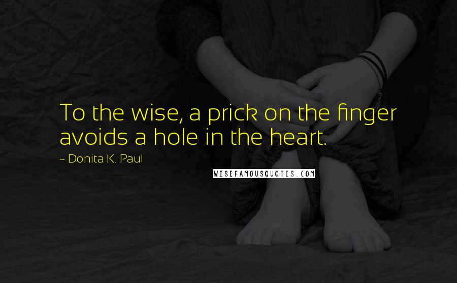 Donita K. Paul quotes: To the wise, a prick on the finger avoids a hole in the heart.