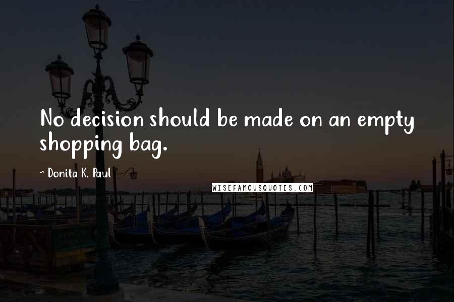 Donita K. Paul quotes: No decision should be made on an empty shopping bag.