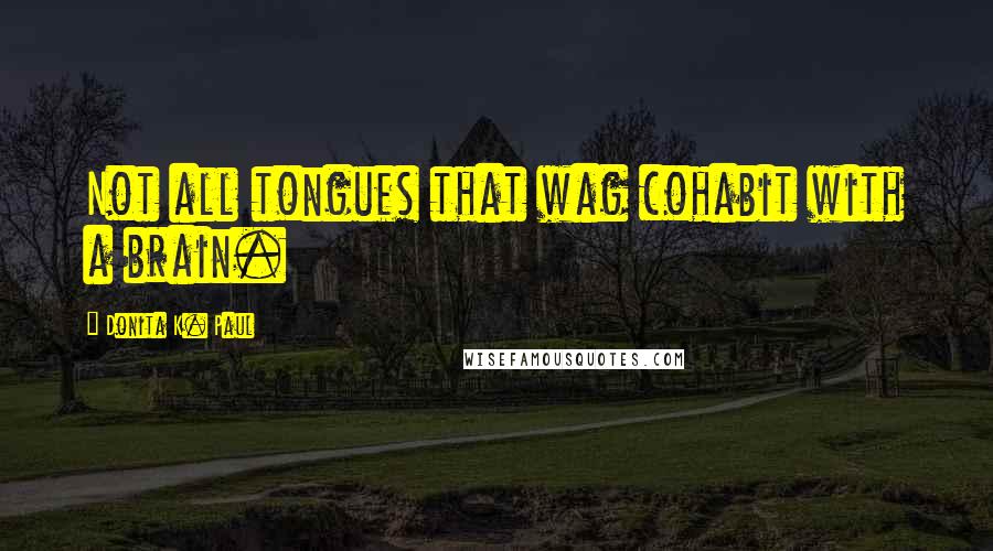 Donita K. Paul quotes: Not all tongues that wag cohabit with a brain.