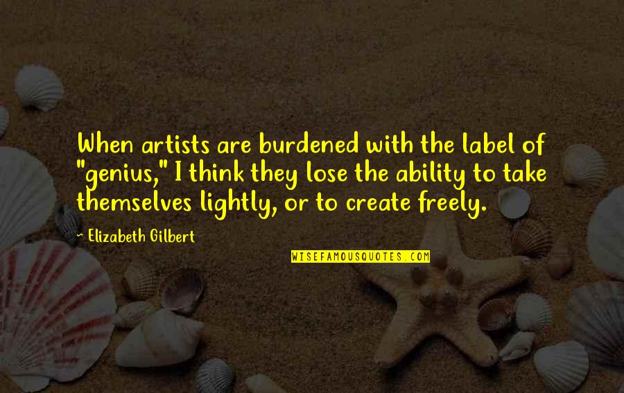 Donji Tiktok Quotes By Elizabeth Gilbert: When artists are burdened with the label of Donji Tiktok Quotes By Elizabeth Gilbert: When artists are burdened with the label of