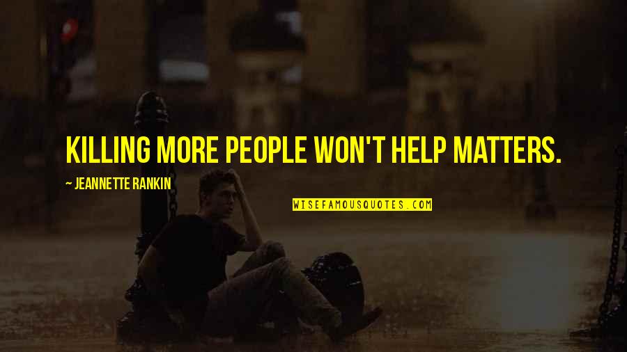 Donji Ves Quotes By Jeannette Rankin: Killing more people won't help matters. Donji Ves Quotes By Jeannette Rankin: Killing more people won't help matters.