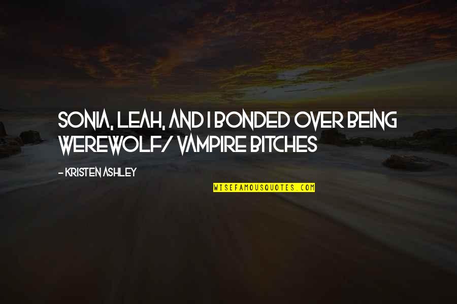 Donji Ves Quotes By Kristen Ashley: Sonia, Leah, and I bonded over being werewolf/ Donji Ves Quotes By Kristen Ashley: Sonia, Leah, and I bonded over being werewolf/