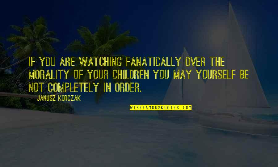 Donker Quotes By Janusz Korczak: If you are watching fanatically over the morality