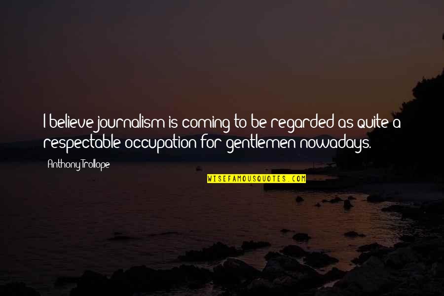 Donkerbruin Of Mahonie Quotes By Anthony Trollope: I believe journalism is coming to be regarded