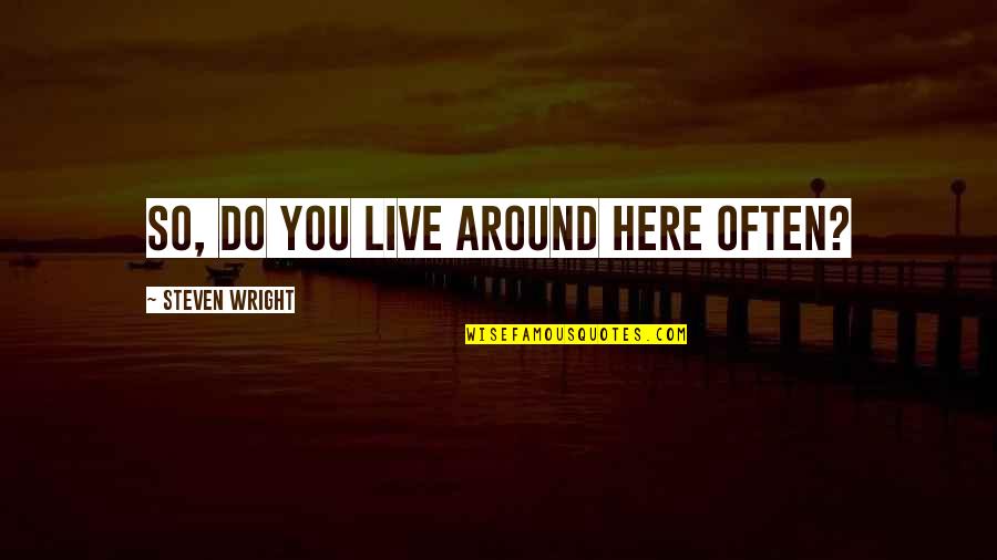 Donkere Kleuren Quotes By Steven Wright: So, do you live around here often? Donkere Kleuren Quotes By Steven Wright: So, do you live around here often?
