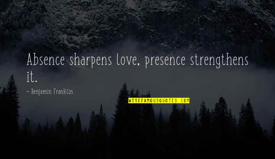 Donkers Quotes By Benjamin Franklin: Absence sharpens love, presence strengthens it.