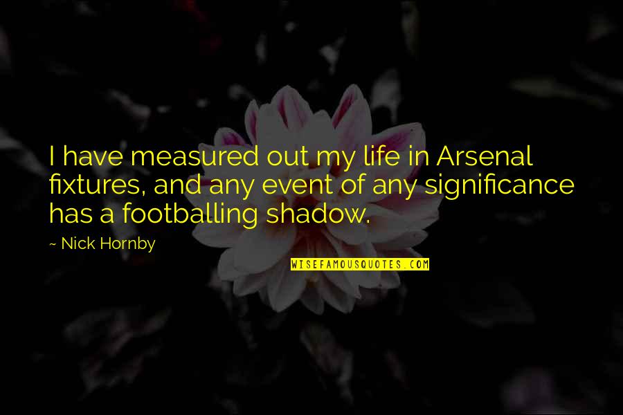 Donkers Quotes By Nick Hornby: I have measured out my life in Arsenal