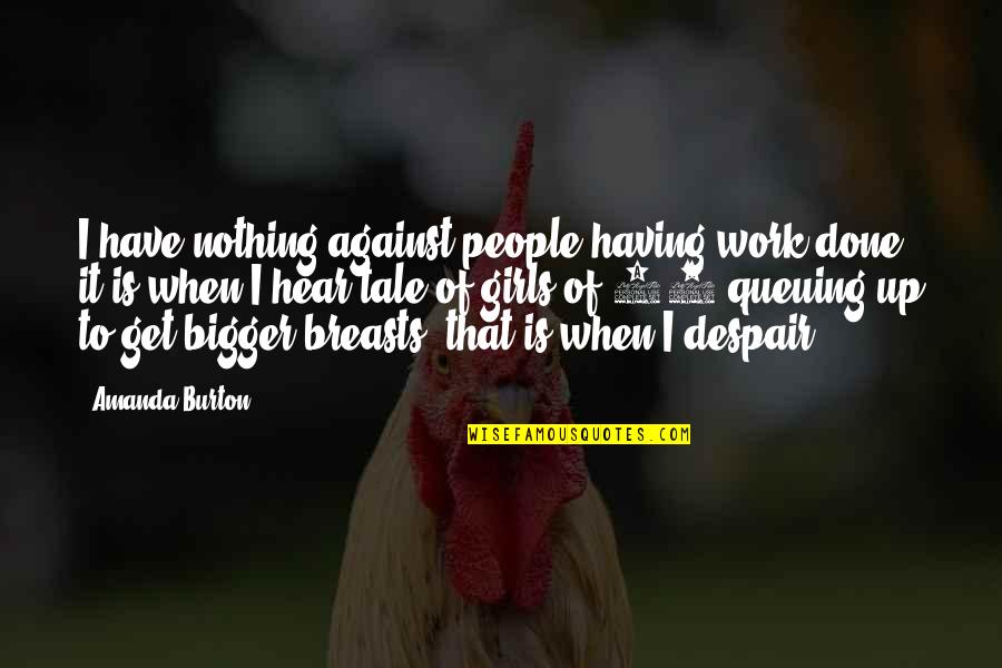 Donkeyman Quotes By Amanda Burton: I have nothing against people having work done, Donkeyman Quotes By Amanda Burton: I have nothing against people having work done,