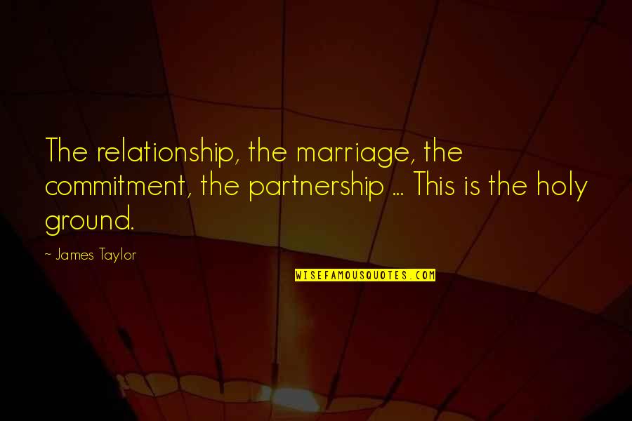 Donkeyman Quotes By James Taylor: The relationship, the marriage, the commitment, the partnership Donkeyman Quotes By James Taylor: The relationship, the marriage, the commitment, the partnership