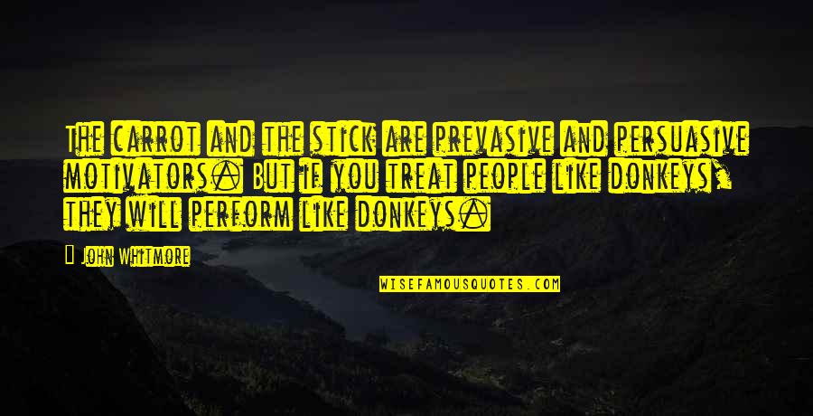 Donkeys Best Quotes By John Whitmore: The carrot and the stick are prevasive and