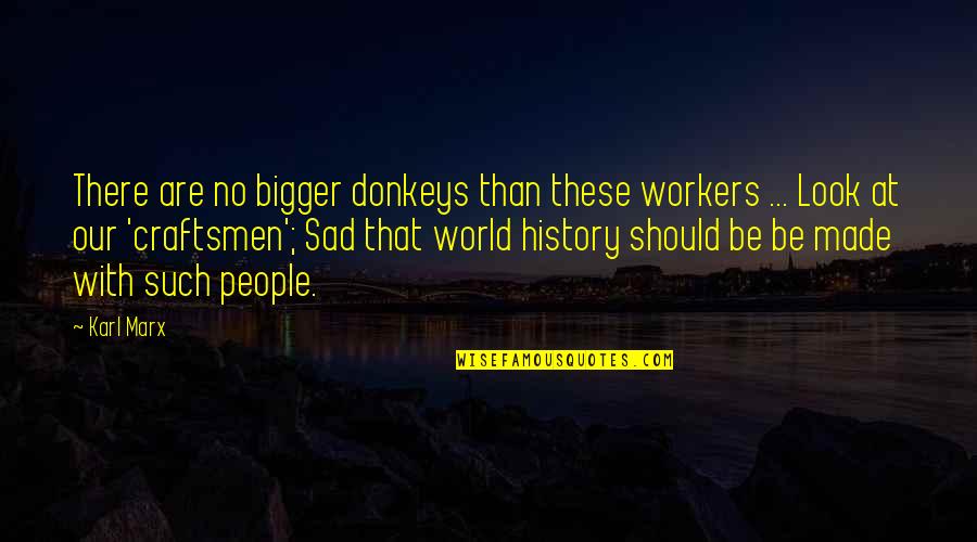 Donkeys Best Quotes By Karl Marx: There are no bigger donkeys than these workers