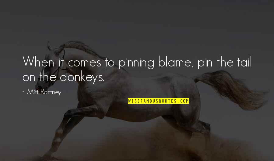 Donkeys Best Quotes By Mitt Romney: When it comes to pinning blame, pin the