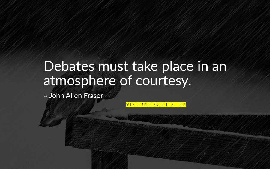 Donkies Quotes By John Allen Fraser: Debates must take place in an atmosphere of Donkies Quotes By John Allen Fraser: Debates must take place in an atmosphere of