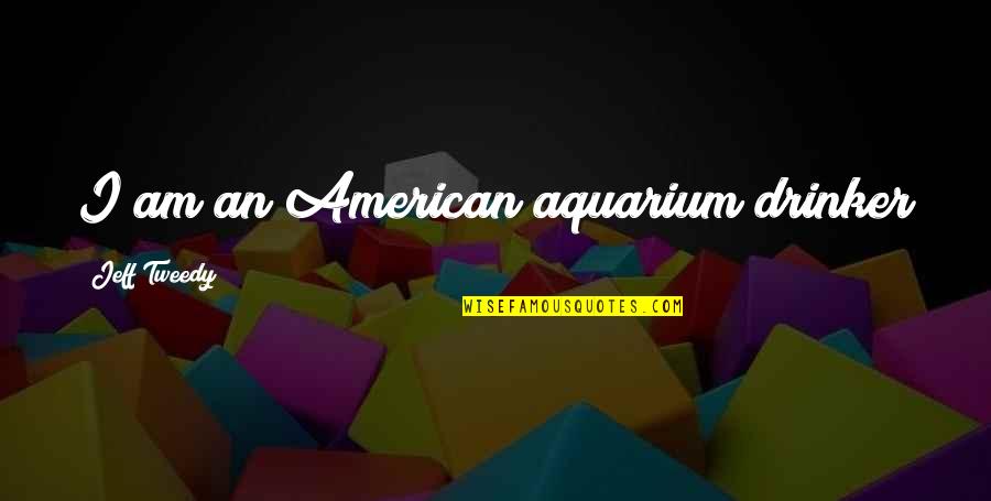 Donlevy Rosen Quotes By Jeff Tweedy: I am an American aquarium drinker Donlevy Rosen Quotes By Jeff Tweedy: I am an American aquarium drinker