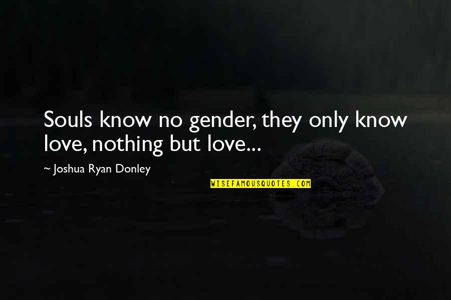 Donley Quotes By Joshua Ryan Donley: Souls know no gender, they only know love,