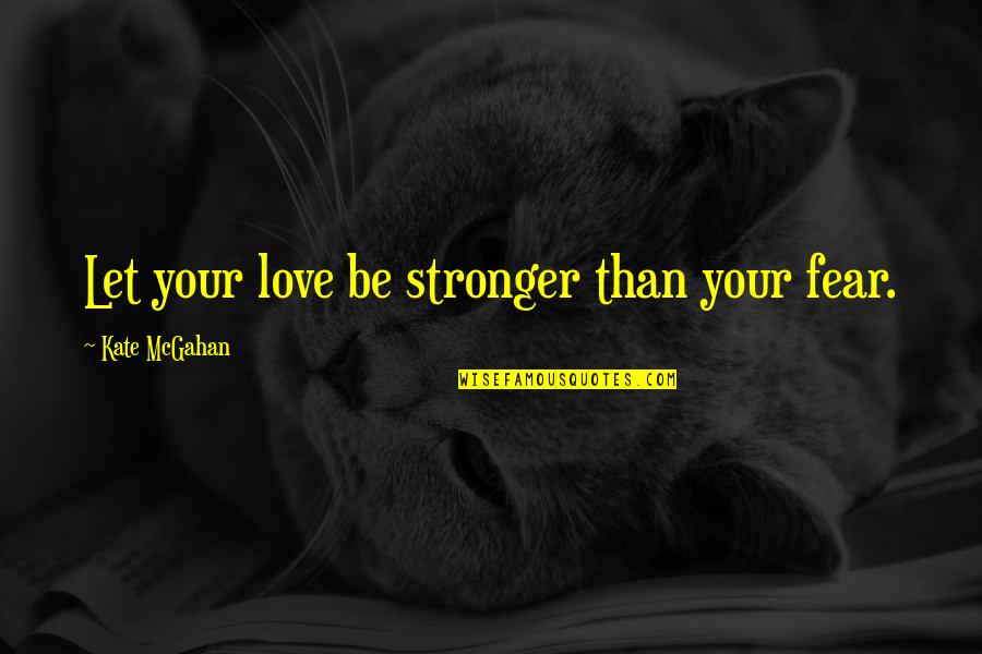 Donmall Quotes By Kate McGahan: Let your love be stronger than your fear.