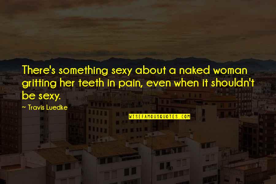 Donmuslar Quotes By Travis Luedke: There's something sexy about a naked woman gritting