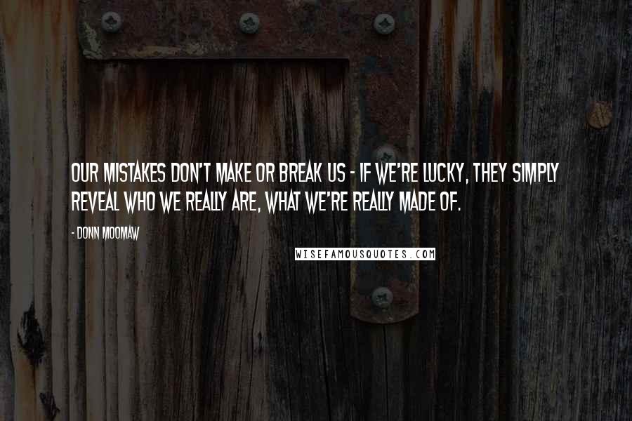 Donn Moomaw quotes: Our mistakes don't make or break us - if we're lucky, they simply reveal who we really are, what we're really made of.