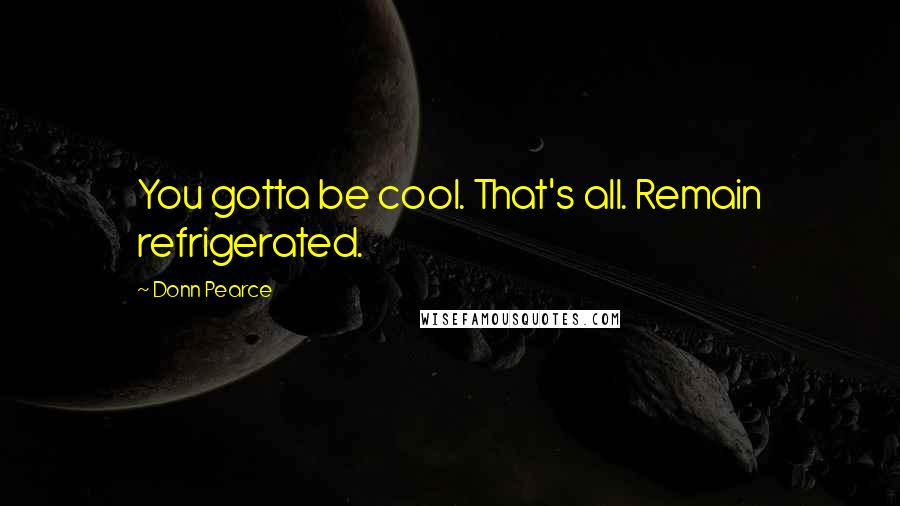 Donn Pearce quotes: You gotta be cool. That's all. Remain refrigerated.