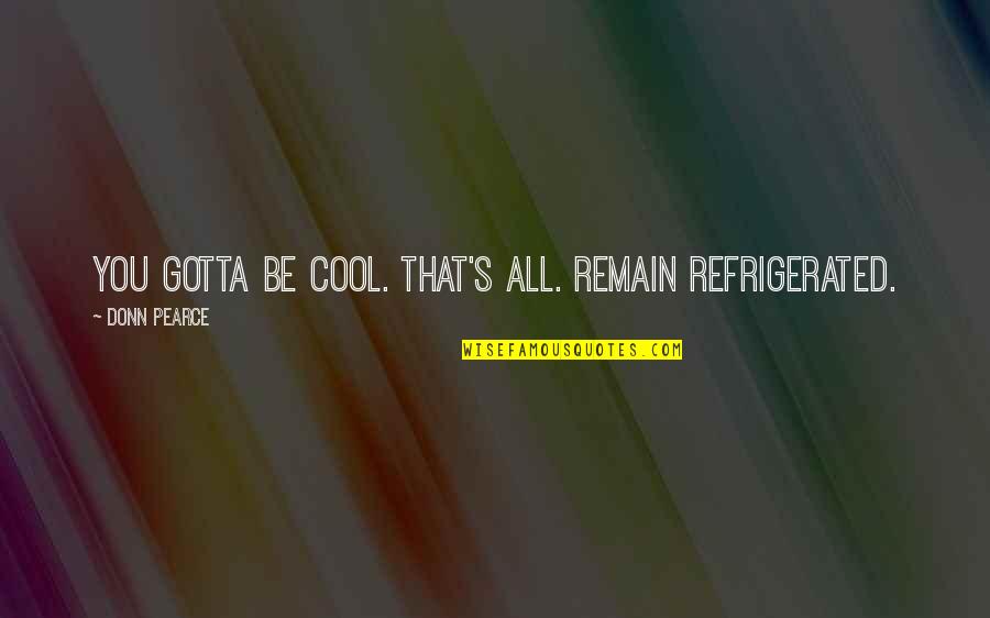 Donn Quotes By Donn Pearce: You gotta be cool. That's all. Remain refrigerated.