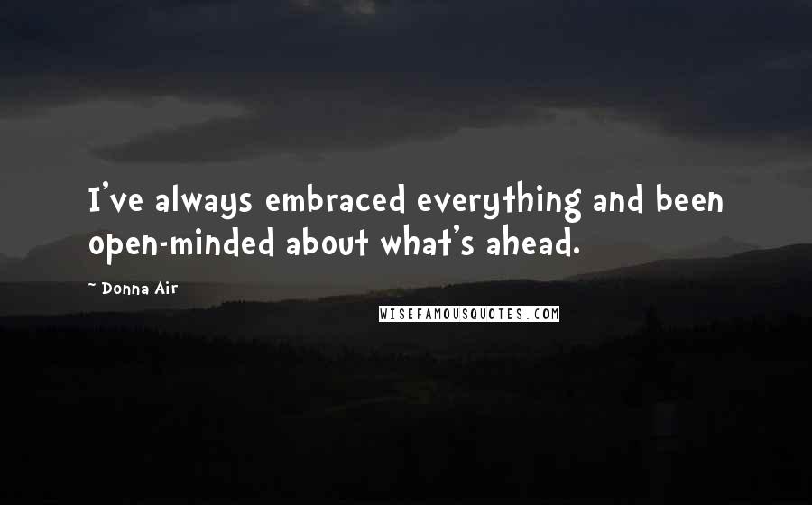 Donna Air quotes: I've always embraced everything and been open-minded about what's ahead.