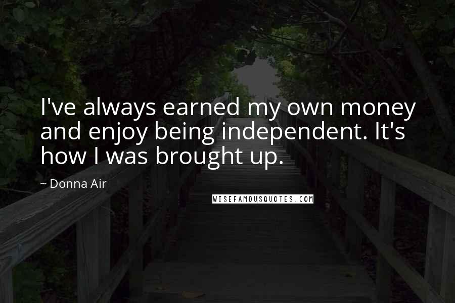 Donna Air quotes: I've always earned my own money and enjoy being independent. It's how I was brought up.