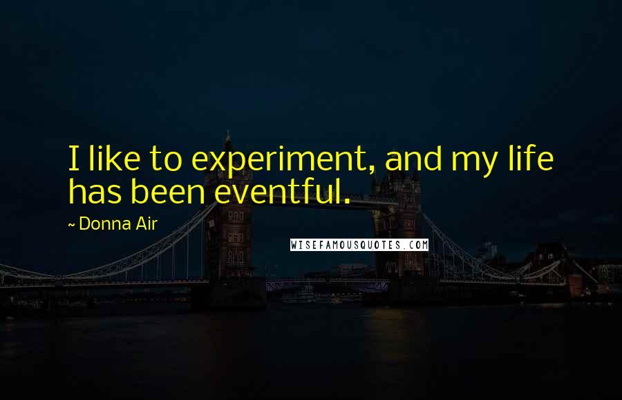 Donna Air quotes: I like to experiment, and my life has been eventful.