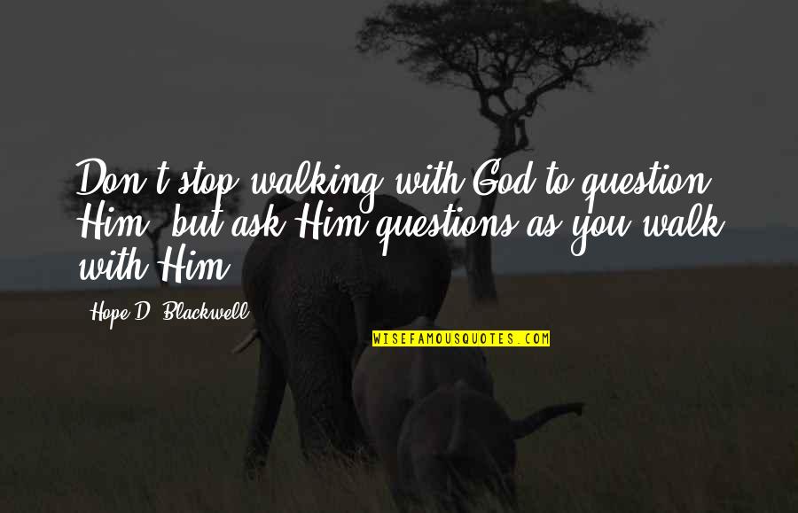 Donna And Josh Quotes By Hope D. Blackwell: Don't stop walking with God to question Him,
