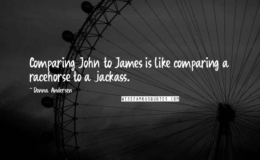 Donna Andersen quotes: Comparing John to James is like comparing a racehorse to a jackass.