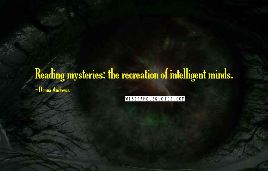 Donna Andrews quotes: Reading mysteries: the recreation of intelligent minds.