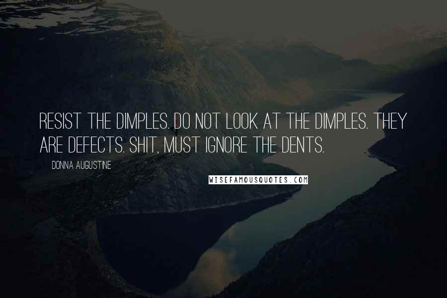 Donna Augustine quotes: Resist the dimples. Do not look at the dimples. They are defects. Shit, must ignore the dents.