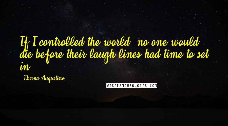 Donna Augustine quotes: If I controlled the world, no one would die before their laugh lines had time to set in.